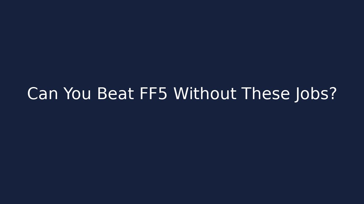 Can You Beat FF5 Without These Jobs?