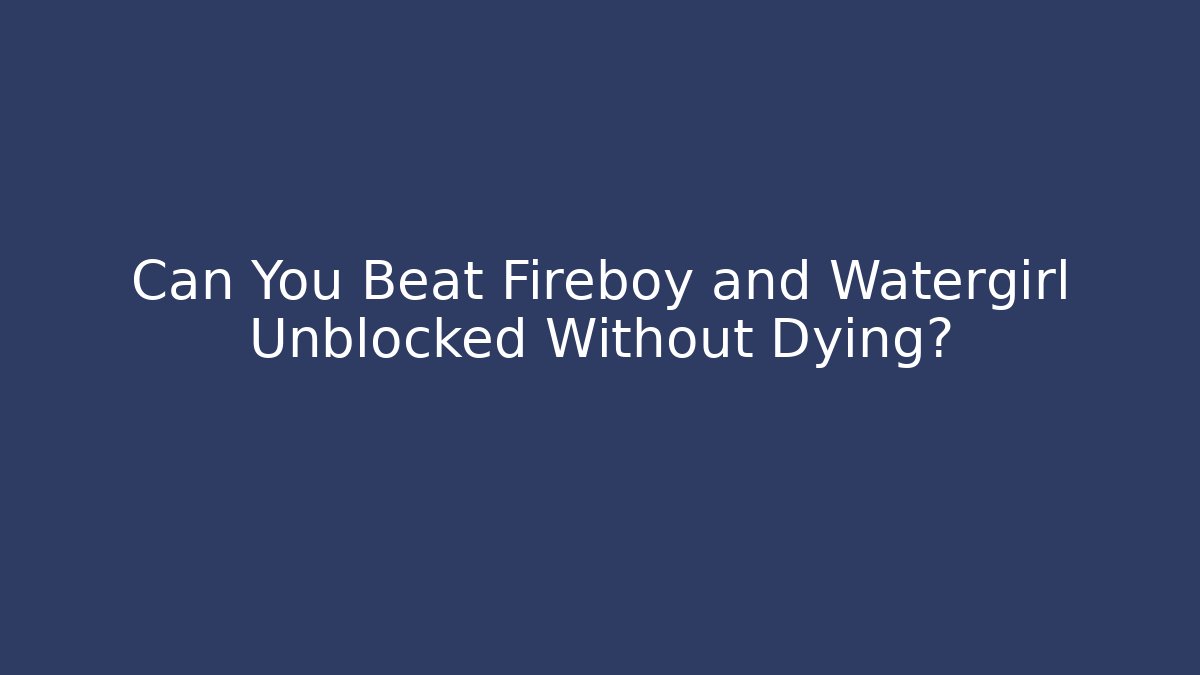 Can You Beat Fireboy and Watergirl Unblocked Without Dying?