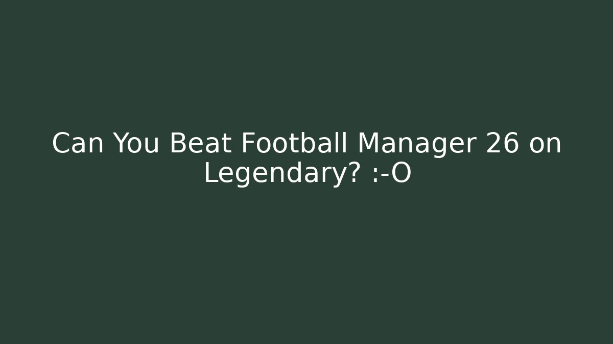 Can You Beat Football Manager 26 on Legendary? 😱