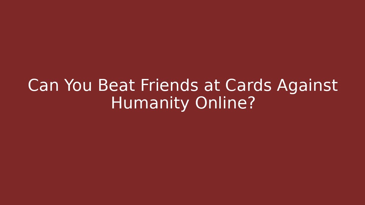 Can You Beat Friends at Cards Against Humanity Online?