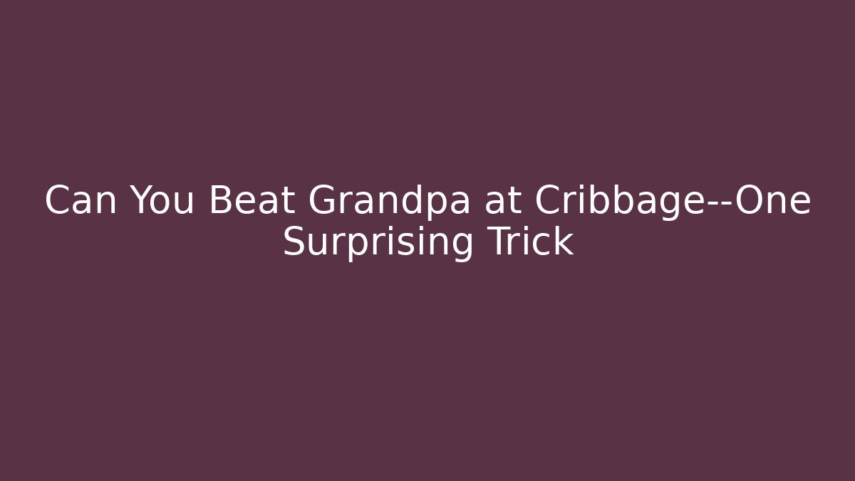 Can You Beat Grandpa at Cribbage—One Surprising Trick