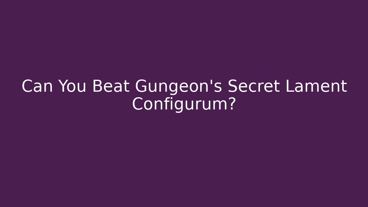 Can You Beat Gungeon's Secret Lament Configurum?