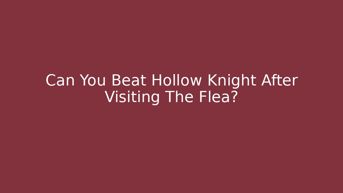 Can You Beat Hollow Knight After Visiting The Flea?