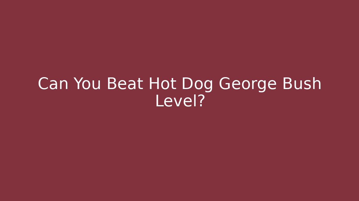Can You Beat Hot Dog George Bush Level?