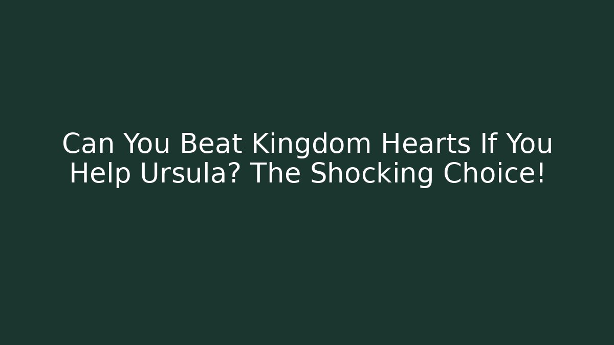 Can You Beat Kingdom Hearts If You Help Ursula? The Shocking Choice!