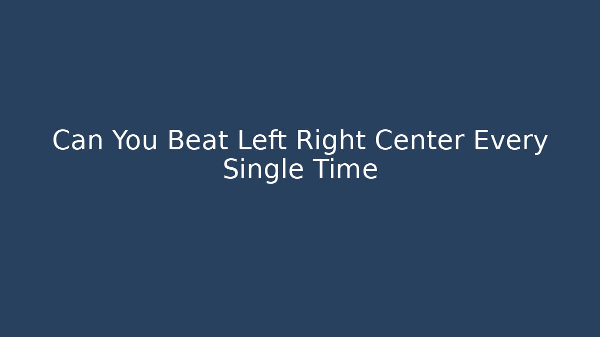 Can You Beat Left Right Center Every Single Time