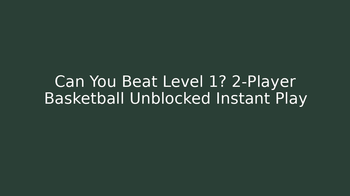 Can You Beat Level 1? 2-Player Basketball Unblocked Instant Play