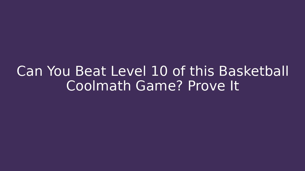 Can You Beat Level 10 of this Basketball Coolmath Game? Prove It