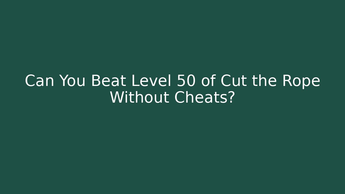 Can You Beat Level 50 of Cut the Rope Without Cheats?