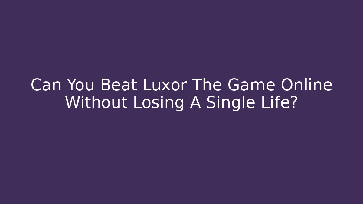 Can You Beat Luxor The Game Online Without Losing A Single Life?