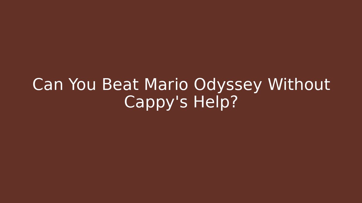 Can You Beat Mario Odyssey Without Cappy’s Help?
