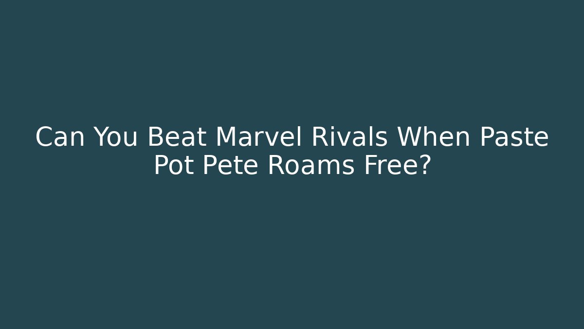 Can You Beat Marvel Rivals When Paste Pot Pete Roams Free?