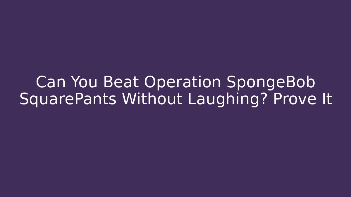 Can You Beat Operation SpongeBob SquarePants Without Laughing? Prove It
