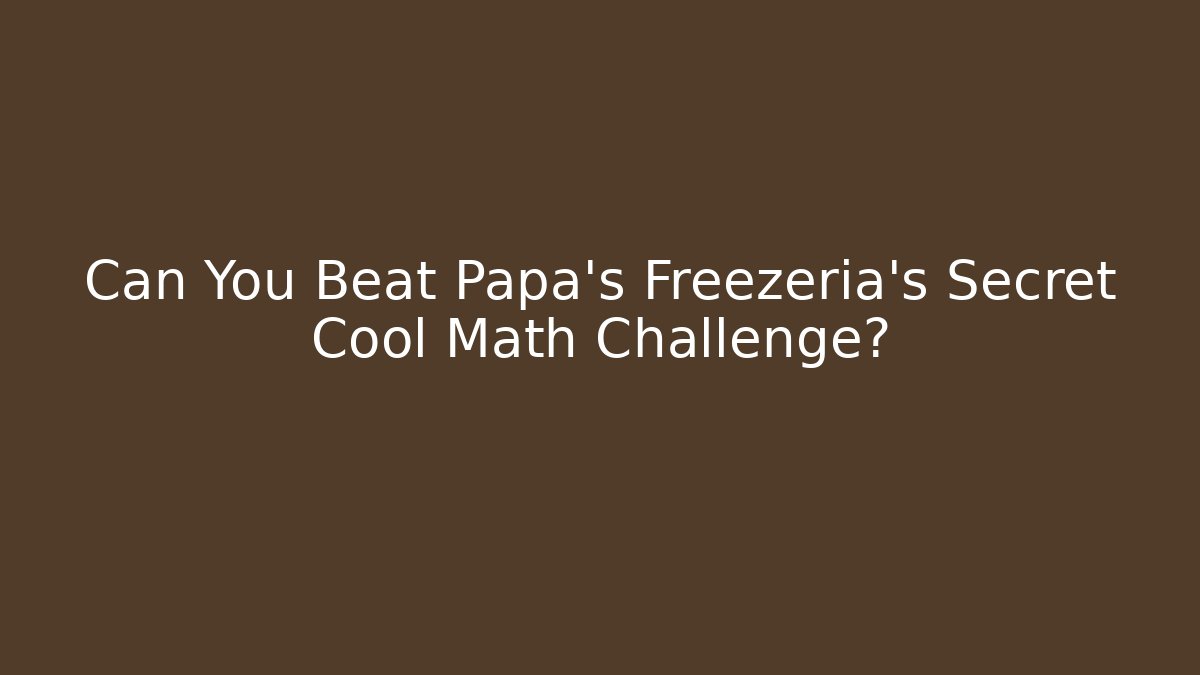 Can You Beat Papa's Freezeria's Secret Cool Math Challenge?
