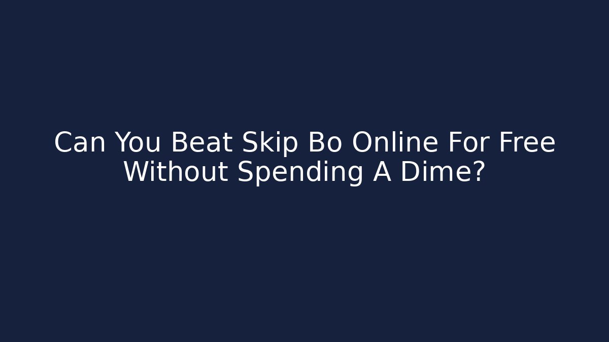 Can You Beat Skip Bo Online For Free Without Spending A Dime?