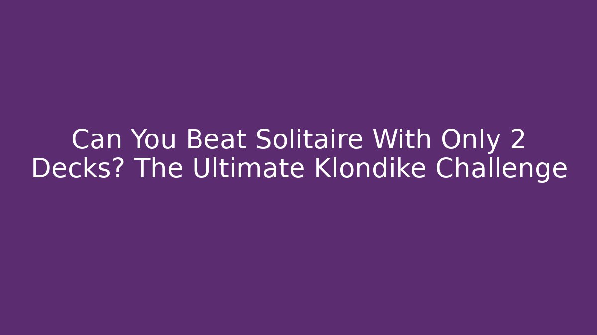 Can You Beat Solitaire With Only 2 Decks? The Ultimate Klondike Challenge