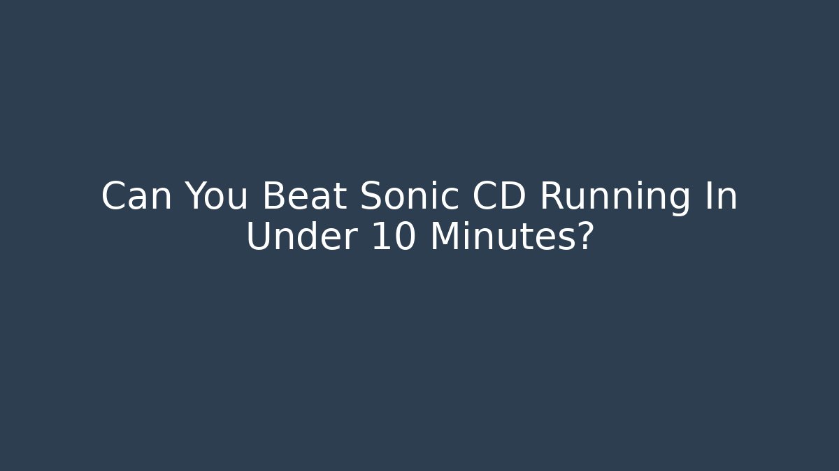 Can You Beat Sonic CD Running In Under 10 Minutes?