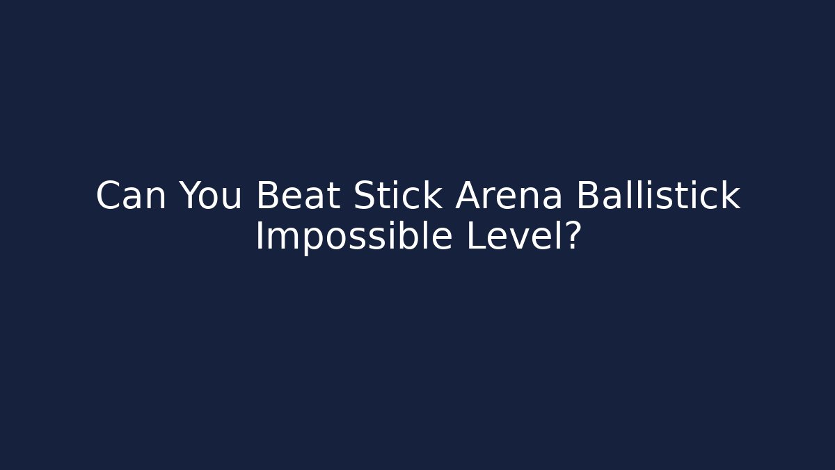 Can You Beat Stick Arena Ballistick Impossible Level?