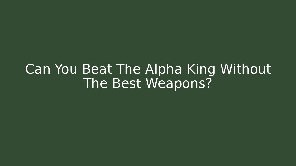 Can You Beat The Alpha King Without The Best Weapons?