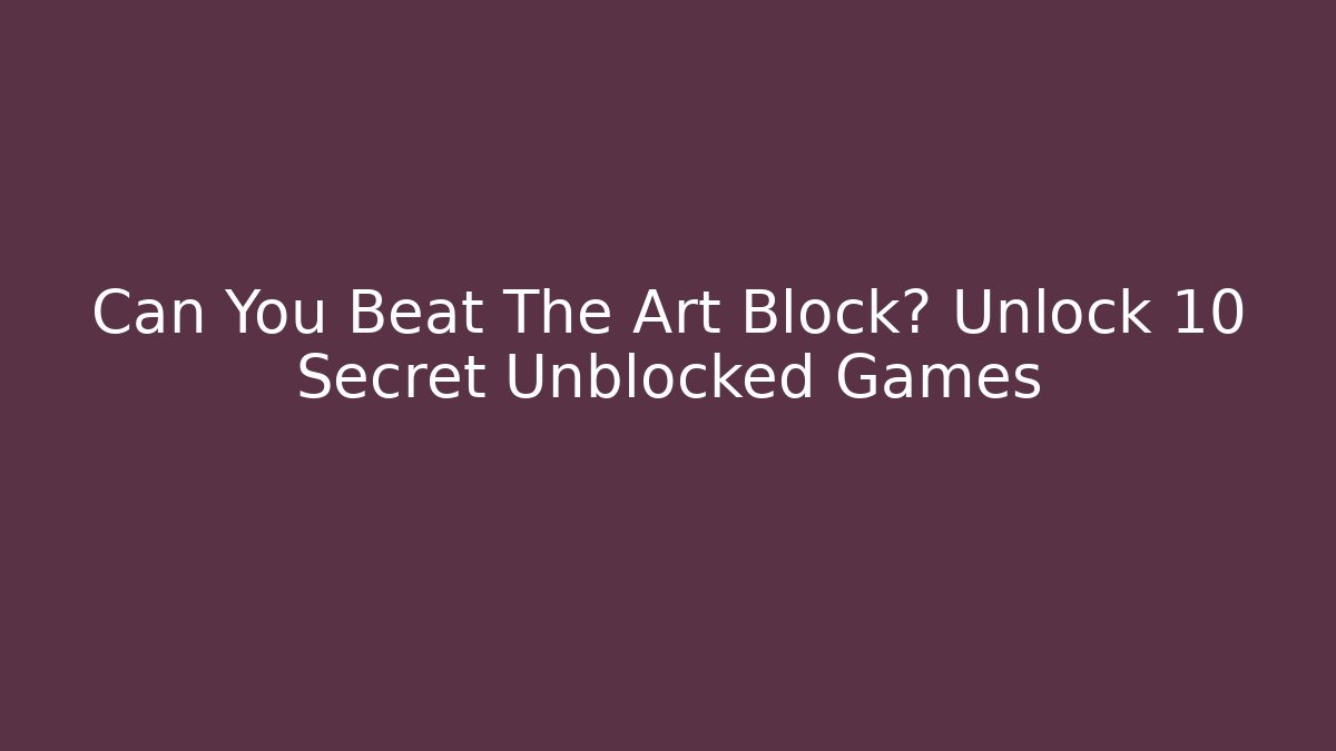 Can You Beat The Art Block? Unlock 10 Secret Unblocked Games