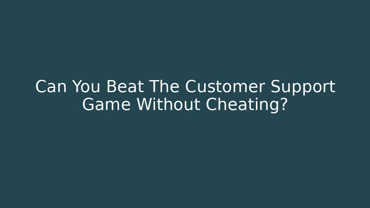 Can You Beat The Customer Support Game Without Cheating?