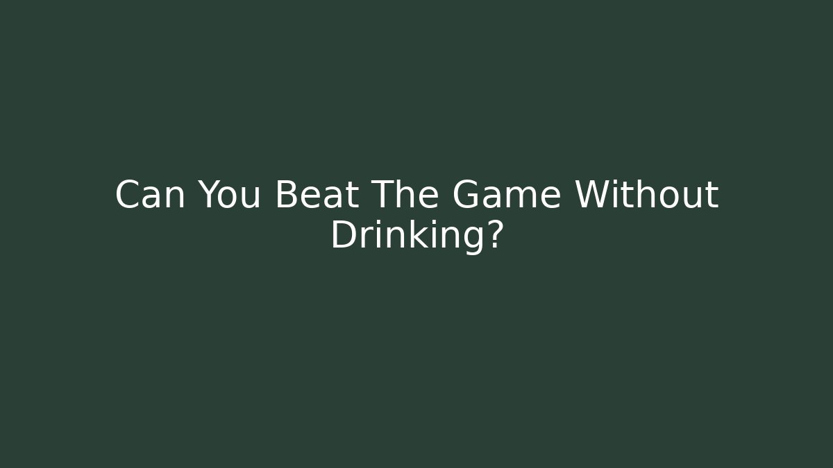 Can You Beat The Game Without Drinking?