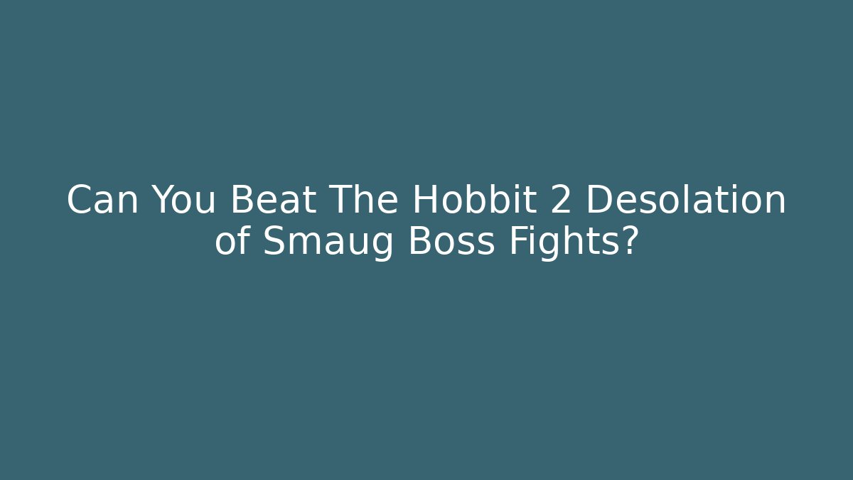 Can You Beat The Hobbit 2 Desolation of Smaug Boss Fights?
