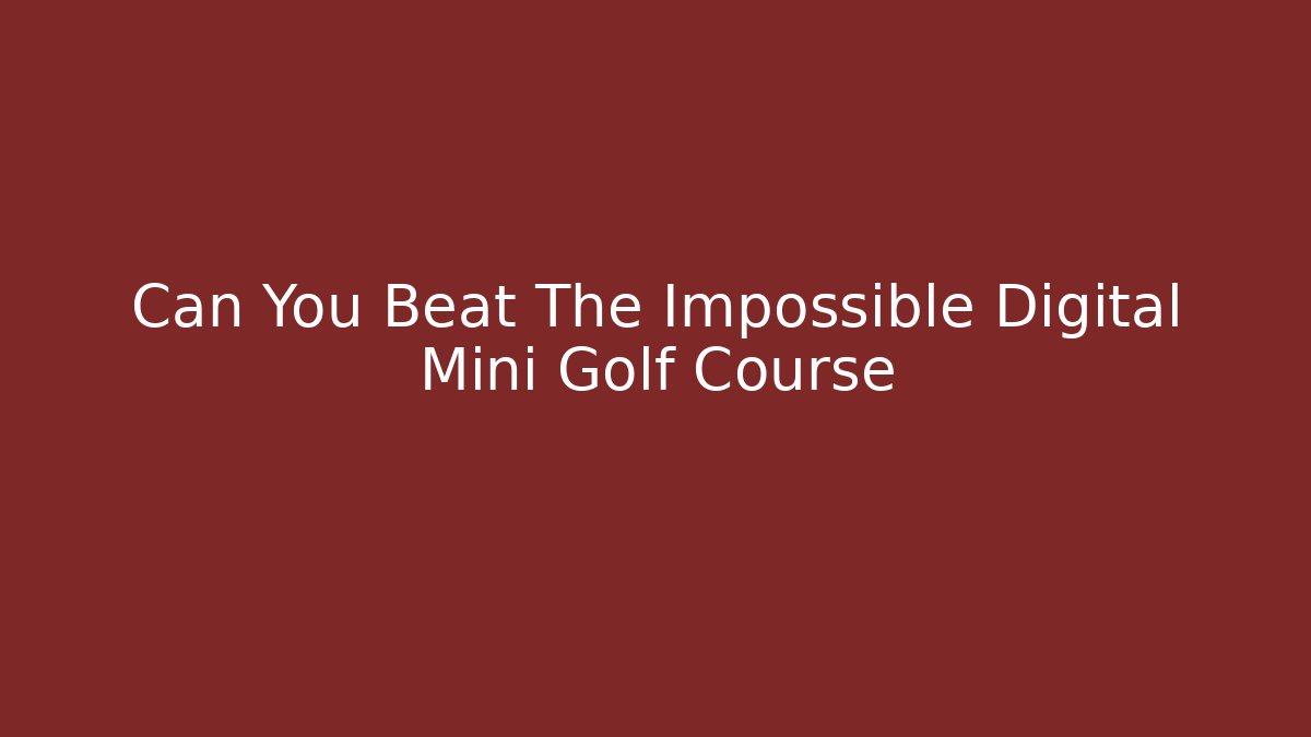 Can You Beat The Impossible Digital Mini Golf Course