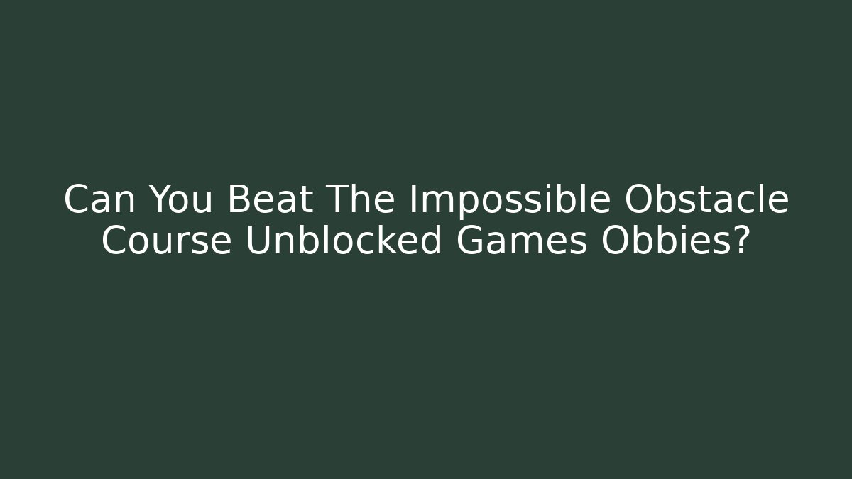 Can You Beat The Impossible Obstacle Course Unblocked Games Obbies?