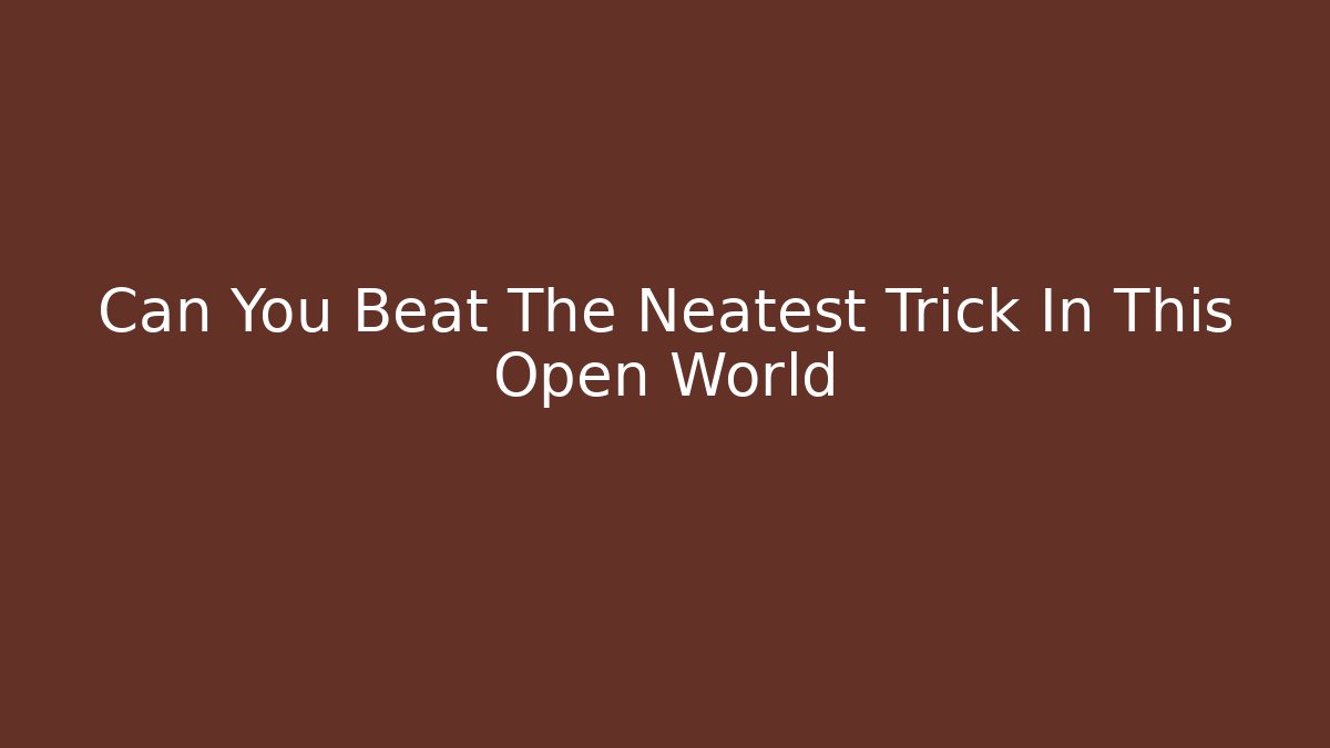 Can You Beat The Neatest Trick In This Open World