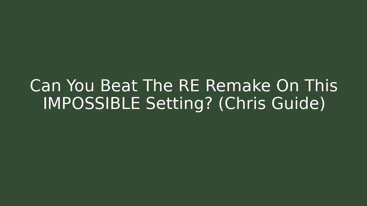 Can You Beat The RE Remake On This IMPOSSIBLE Setting? (Chris Guide)