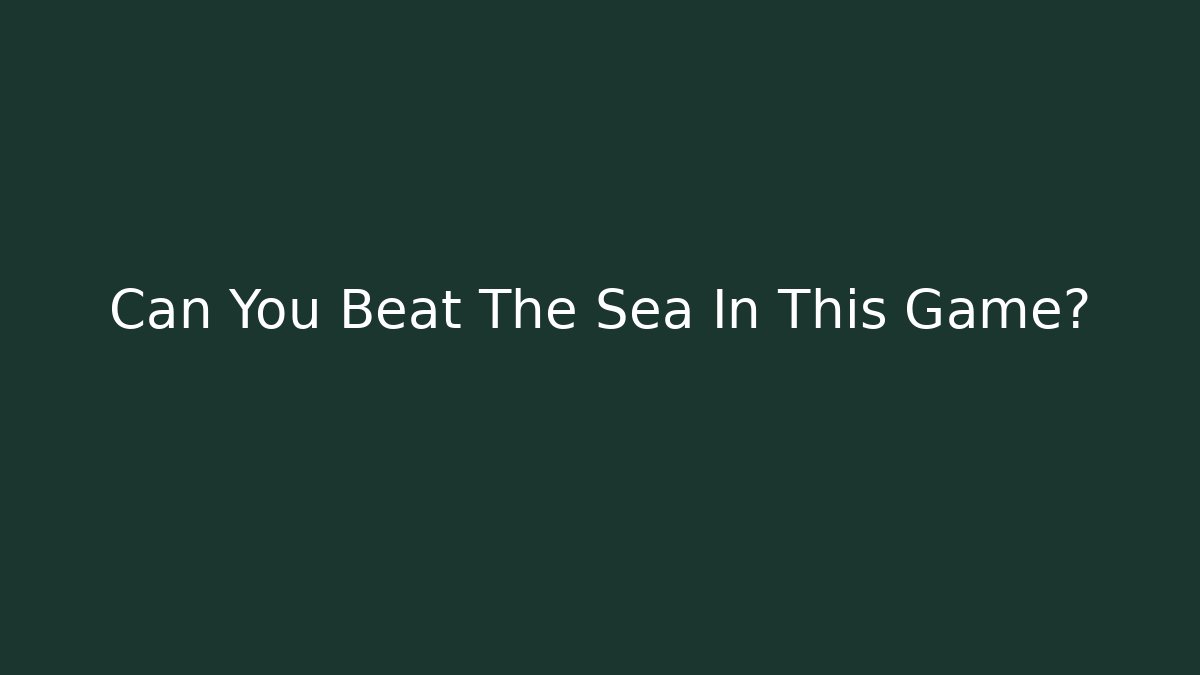 Can You Beat The Sea In This Game?
