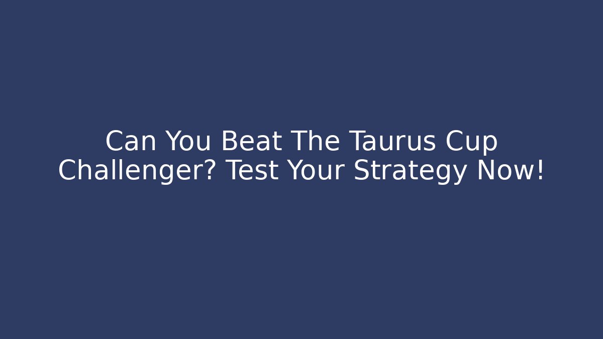 Can You Beat The Taurus Cup Challenger? Test Your Strategy Now!