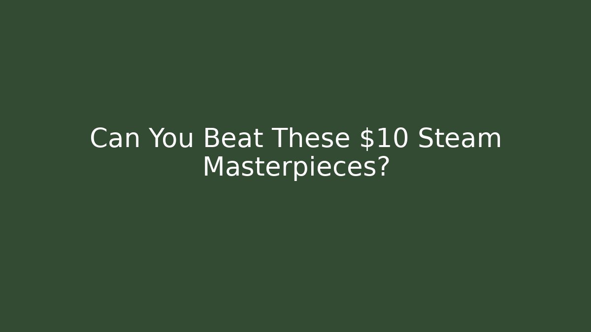 Can You Beat These $10 Steam Masterpieces?