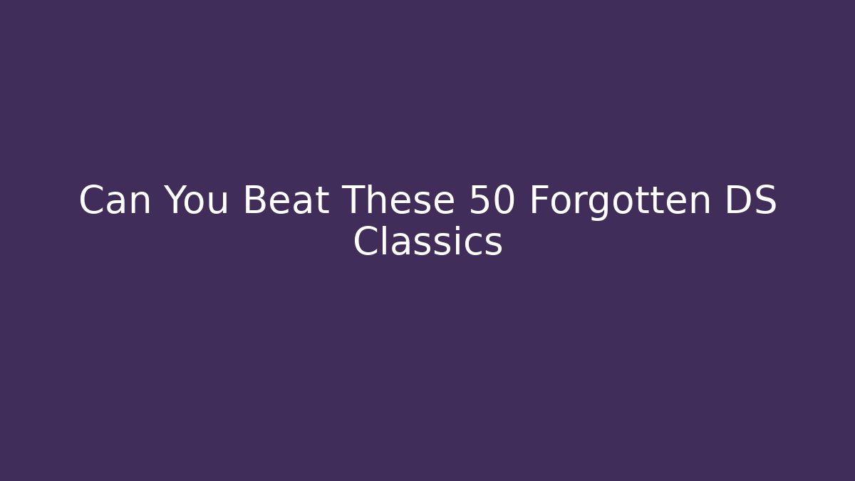Can You Beat These 50 Forgotten DS Classics