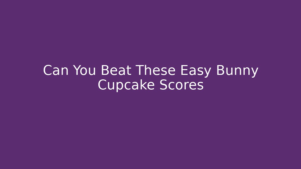 Can You Beat These Easy Bunny Cupcake Scores