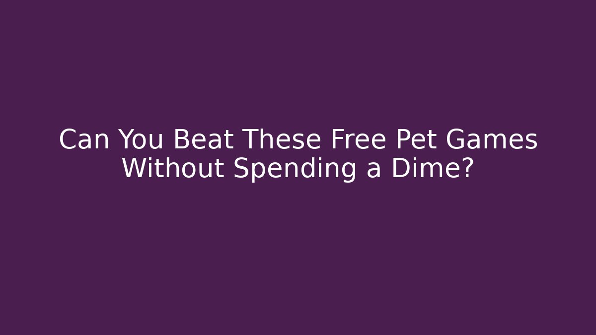 Can You Beat These Free Pet Games Without Spending a Dime?