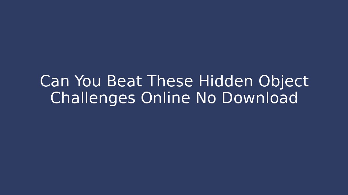 Can You Beat These Hidden Object Challenges Online No Download