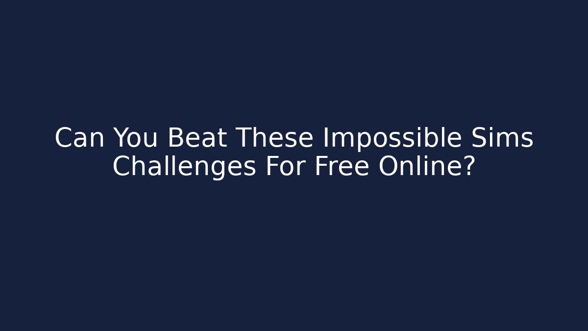 Can You Beat These Impossible Sims Challenges For Free Online?