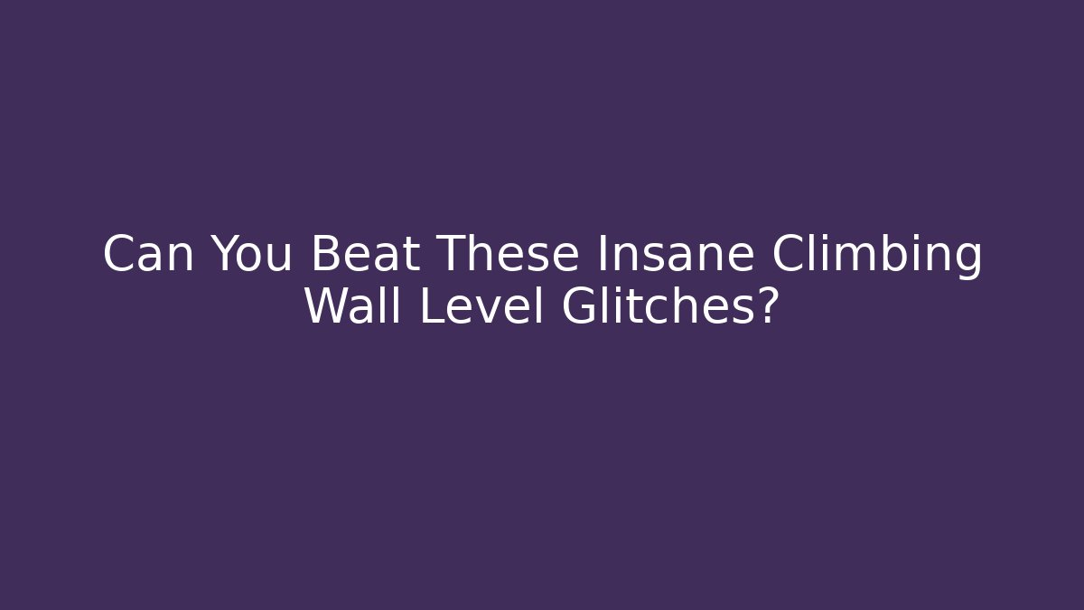 Can You Beat These Insane Climbing Wall Level Glitches?