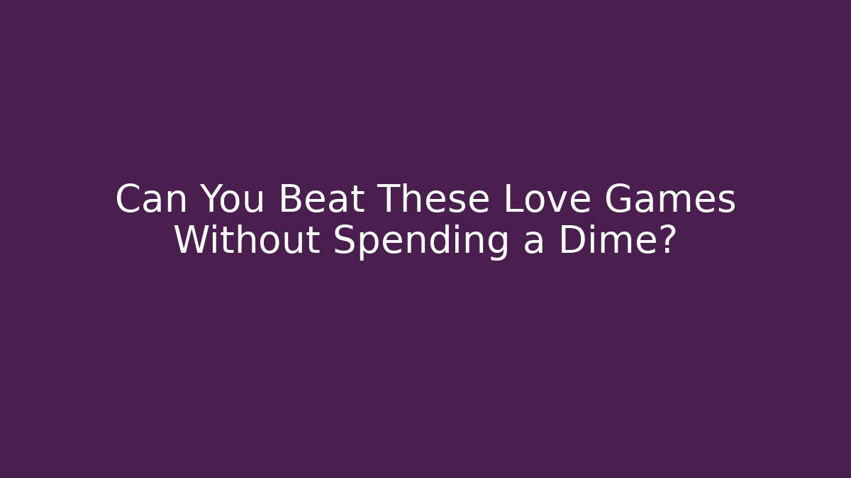 Can You Beat These Love Games Without Spending a Dime?