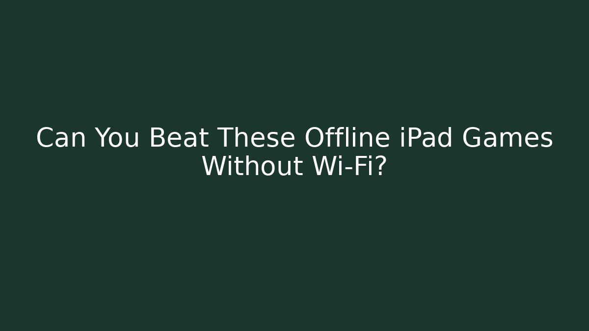 Can You Beat These Offline iPad Games Without Wi-Fi?