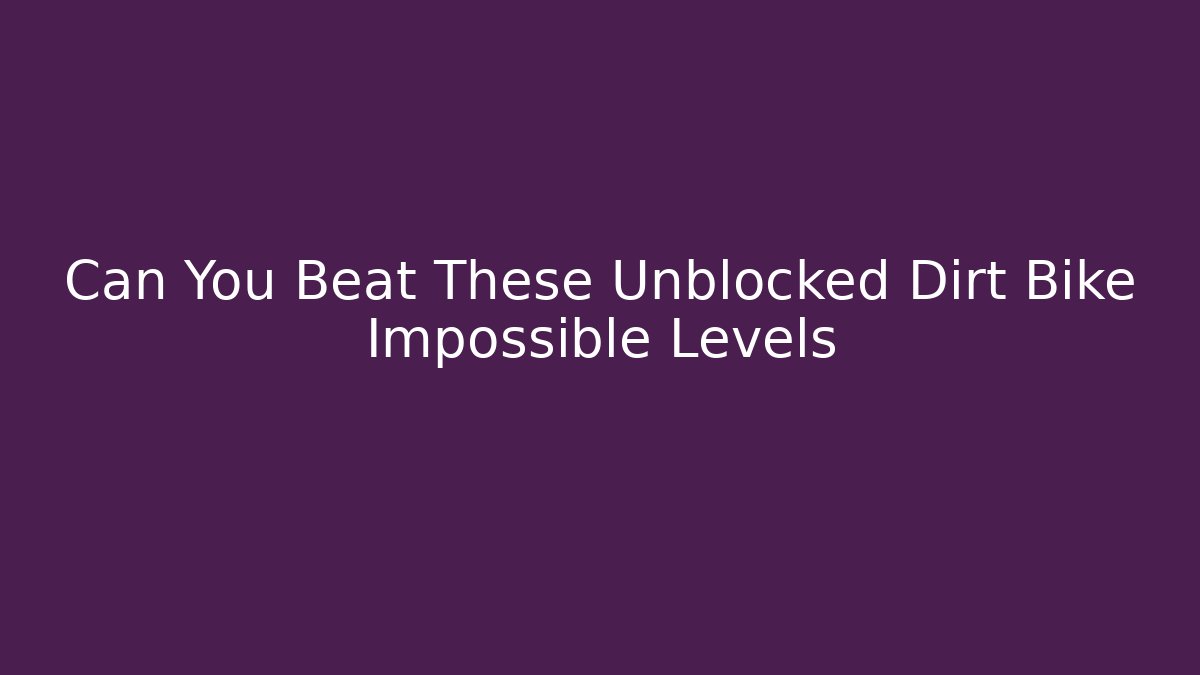 Can You Beat These Unblocked Dirt Bike Impossible Levels
