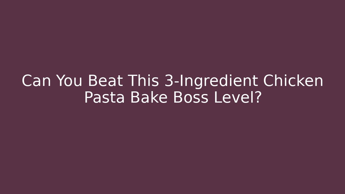 Can You Beat This 3-Ingredient Chicken Pasta Bake Boss Level?