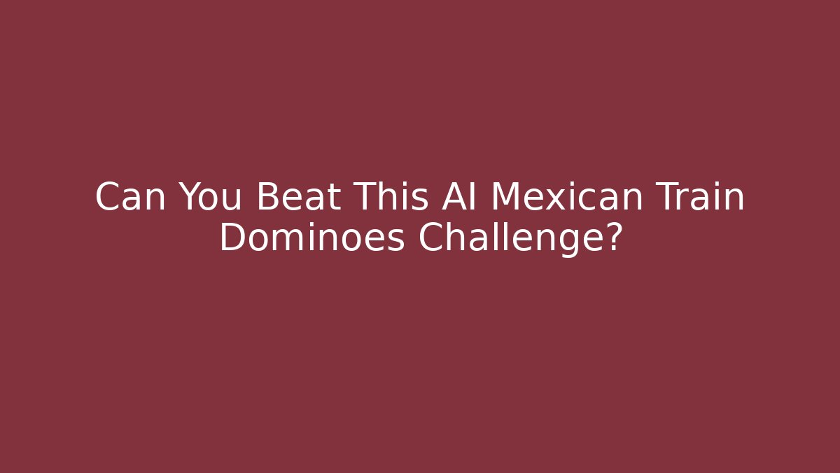 Can You Beat This AI Mexican Train Dominoes Challenge?
