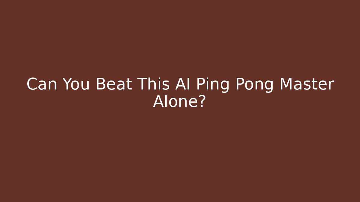 Can You Beat This AI Ping Pong Master Alone?