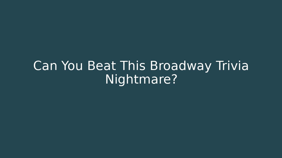 Can You Beat This Broadway Trivia Nightmare?