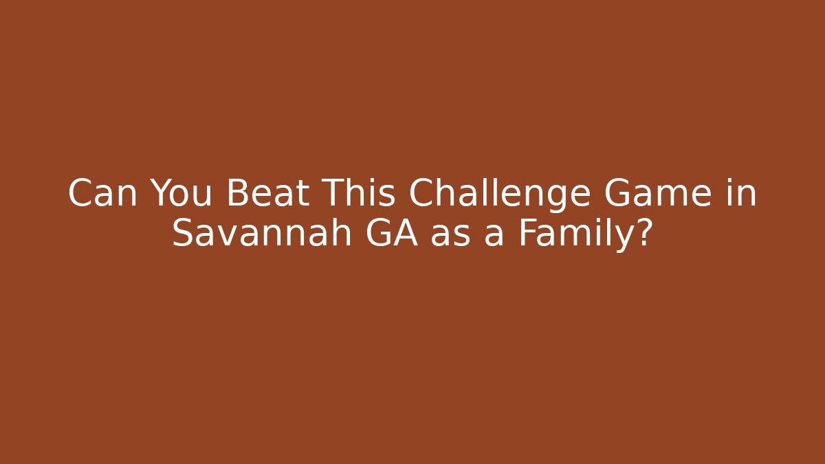 Can You Beat This Challenge Game in Savannah GA as a Family?