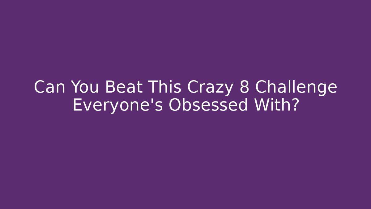 Can You Beat This Crazy 8 Challenge Everyone’s Obsessed With?