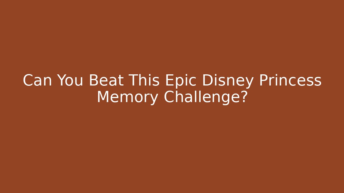 Can You Beat This Epic Disney Princess Memory Challenge?